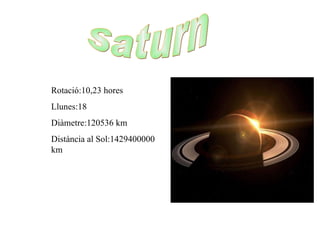 Saturn Rotació:10,23 hores Llunes:18 Diàmetre:120536 km Distància al Sol:1429400000 km 
