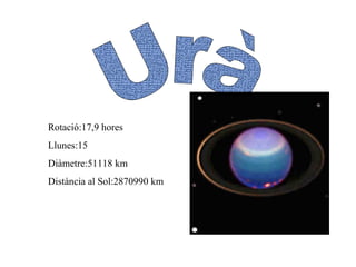 Urà Rotació:17,9 hores Llunes:15 Diàmetre:51118 km Distància al Sol:2870990 km 