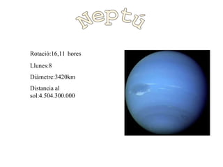 Neptú Rotació:16,11   hores Llunes:8 Diàmetre:3420km Distancia al sol:4.504.300.000 