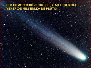 ELS COMETES:SÓN ROQUES.GLAÇ I POLS QUE VENEN DE MÉS ENLLÀ DE PLUTÓ 