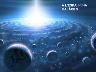 A L’ESPAI HI HA GALÀXIES. 