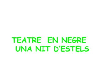 TEATRE  EN NEGRE UNA NIT D’ESTELS 