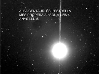 ALFA CENTAURI ÉS L’ESTRELLA MÉS PROPERA AL SOL,A UNS 4 ANYS-LLUM. 