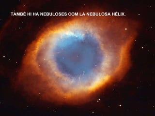 TAMBÉ HI HA NEBULOSES COM LA NEBULOSA HÈLIX. 