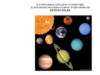 A la nostra galàxia, la Via Làctia, hi trobem el  Sol .  El sol és l’estrella més propera a la  terra  i el major element del  SISTEMA SOLAR .  