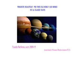 PROJECTE REALITZAT  PER TOTS ELS NENS I LES NENES  DE LA CLASSE TALPS Escola Bàrkeno, curs 2010-11 Anna Canals Vilumara Mestra tutora d’E.I.4 