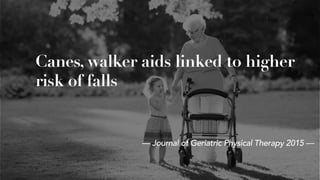 Canes, walker aids linked to higher
risk of falls
— Journal of Geriatric Physical Therapy 2015 —
 