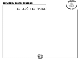 EXPLIQUEM CONTES DE LLEONS
EL LLEÓ I EL RATOLÍ
 