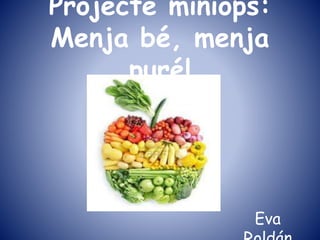 Projecte miniops:
Menja bé, menja
puré!
Eva
 