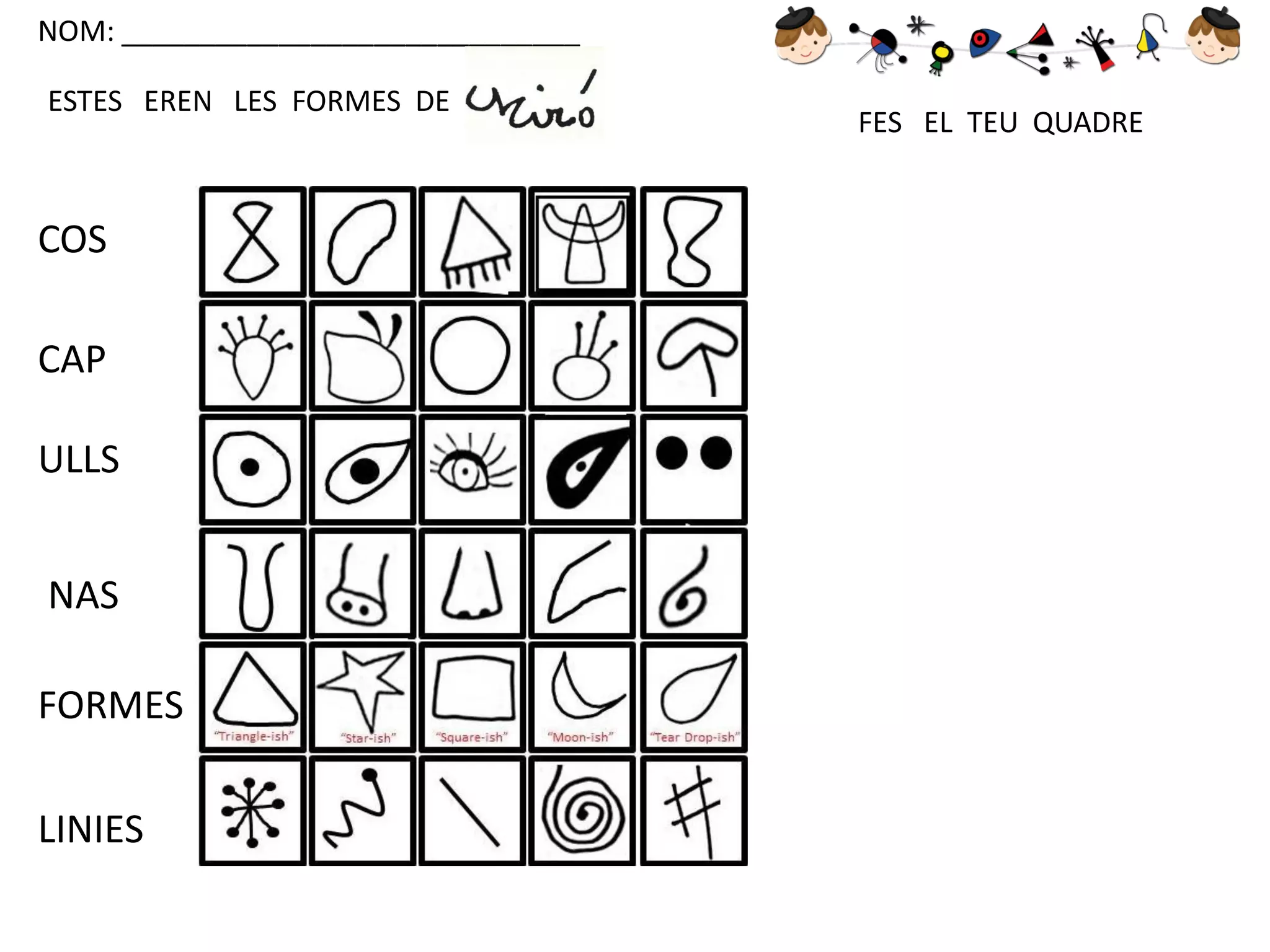 NOM: _____________________________
ESTES EREN LES FORMES DE

COS
CAP

ULLS
NAS
FORMES
LINIES

FES EL TEU QUADRE

 