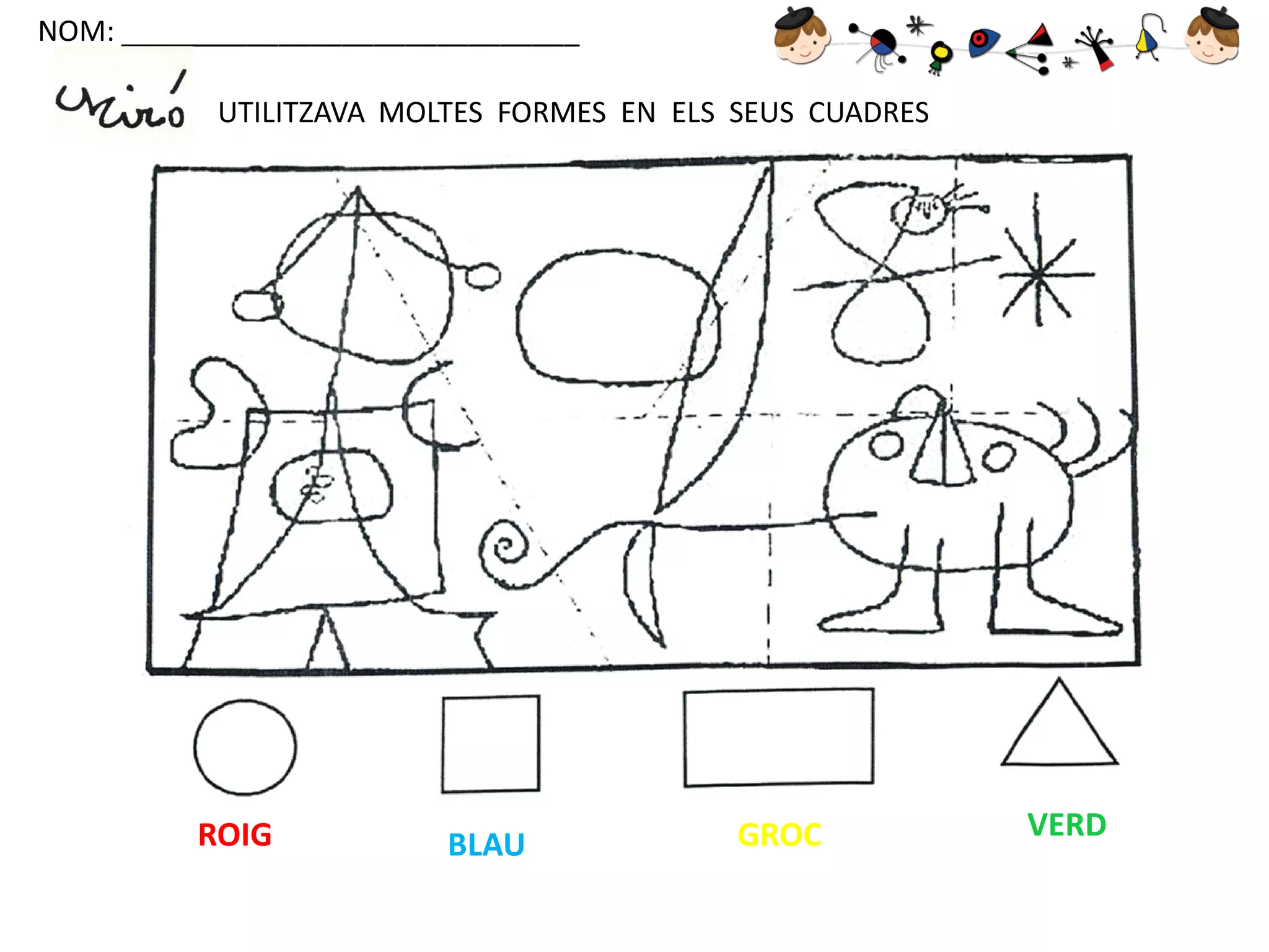 NOM: _____________________________

UTILITZAVA MOLTES FORMES EN ELS SEUS CUADRES

ROIG

BLAU

GROC

VERD

 