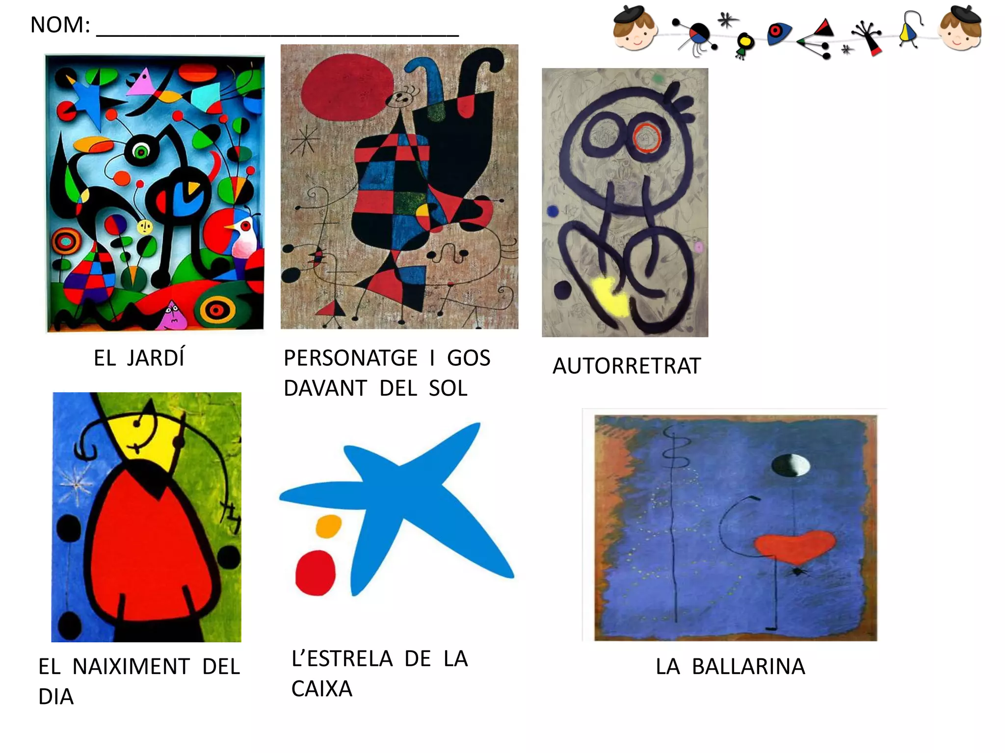 NOM: _____________________________

EL JARDÍ

PERSONATGE I GOS
DAVANT DEL SOL

EL NAIXIMENT DEL
DIA

L’ESTRELA DE LA
CAIXA

AUTORRETRAT

LA BALLARINA

 