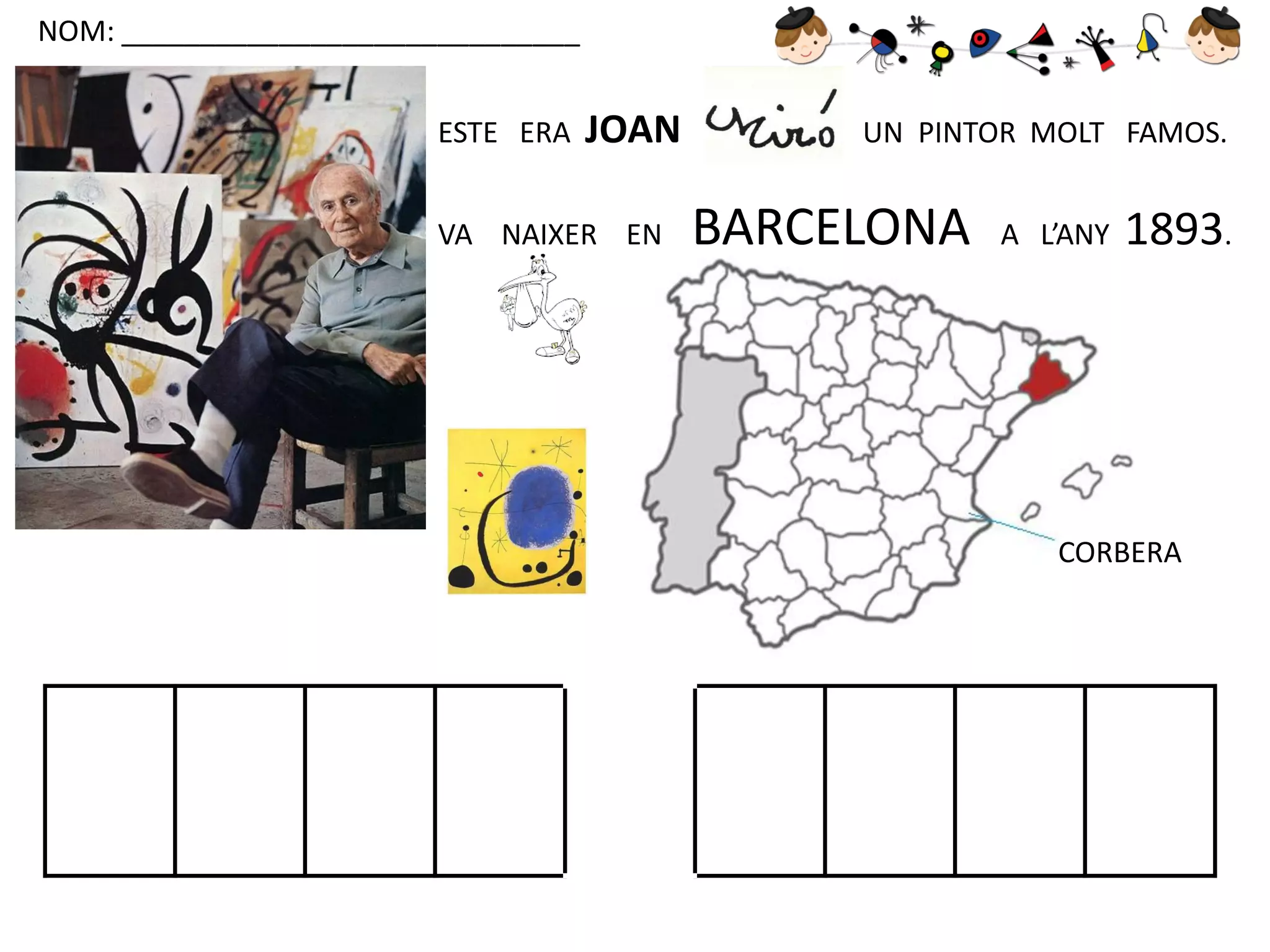 NOM: _____________________________
ESTE ERA

JOAN

VA NAIXER EN

UN PINTOR MOLT FAMOS.

BARCELONA

A L’ANY

1893.

CORBERA

 