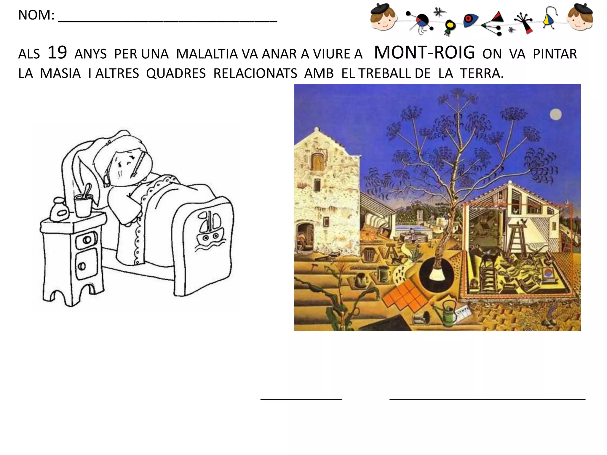 NOM: _____________________________
ALS 19 ANYS PER UNA MALALTIA VA ANAR A VIURE A MONT-ROIG ON VA PINTAR
LA MASIA I ALTRES QUADRES RELACIONATS AMB EL TREBALL DE LA TERRA.

 