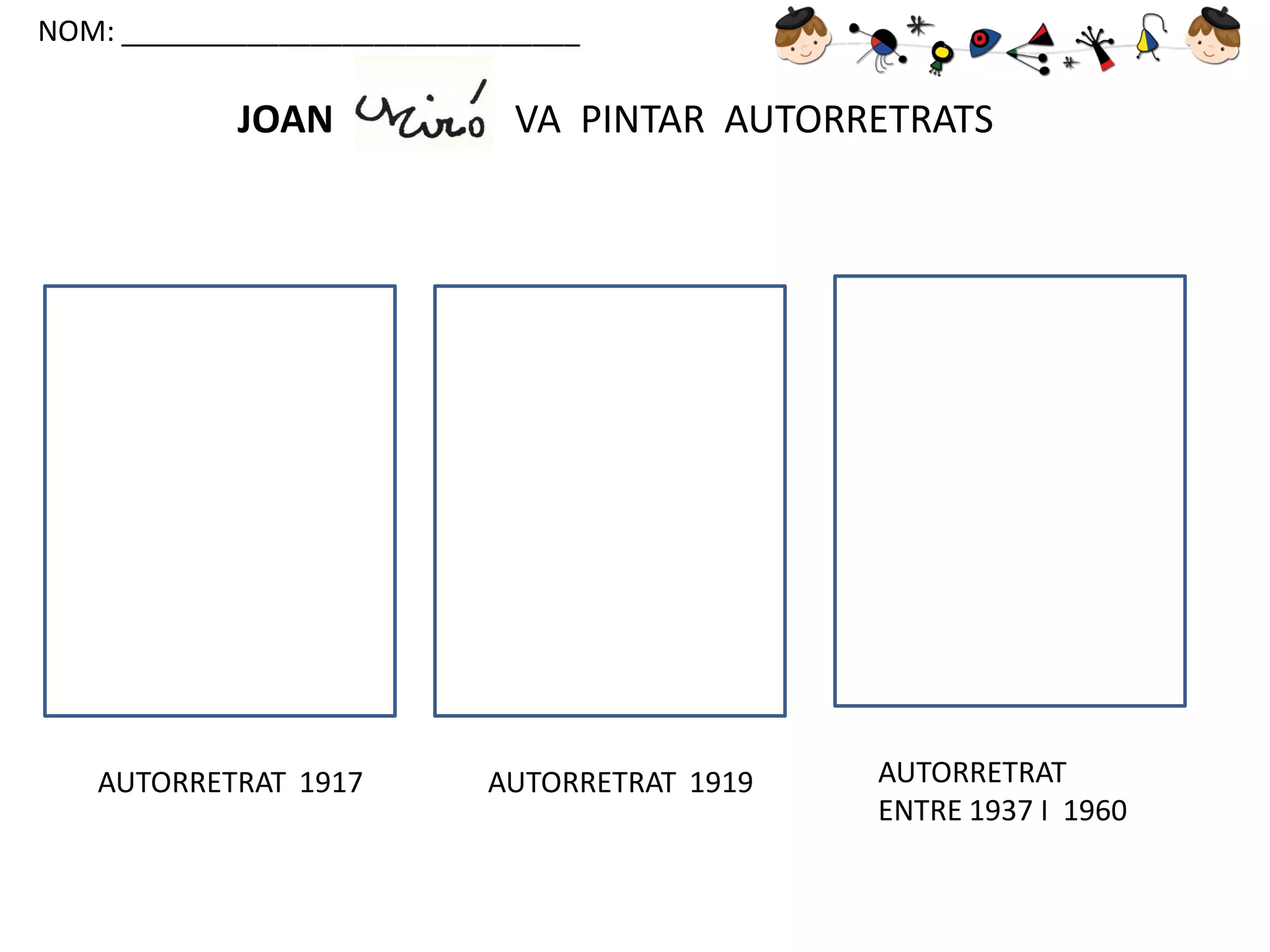 NOM: _____________________________

JOAN

AUTORRETRAT 1917

VA PINTAR AUTORRETRATS

AUTORRETRAT 1919

AUTORRETRAT
ENTRE 1937 I 1960

 
