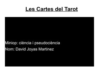 Les Cartes del Tarot
Miniop: ciència i pseudociència
Nom: David Joyas Martinez
 