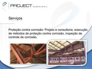Serviços


Proteção contra corrosão: Projeto e consultoria, execução
de métodos de proteção contra corrosão, inspeção de
controle de corrosão.




                                           Copyright © Todos os direitos reservados. 2011
 