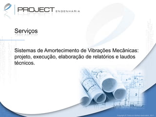 Serviços


Sistemas de Amortecimento de Vibrações Mecânicas:
projeto, execução, elaboração de relatórios e laudos
técnicos.




                                          Copyright © Todos os direitos reservados. 2011
 