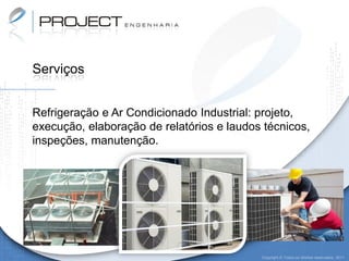 Serviços


Refrigeração e Ar Condicionado Industrial: projeto,
execução, elaboração de relatórios e laudos técnicos,
inspeções, manutenção.




                                           Copyright © Todos os direitos reservados. 2011
 