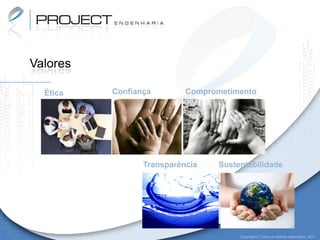 Valores

  Ética   Confiança        Comprometimento




                 Transparência    Sustentabilidade




                                       Copyright © Todos os direitos reservados. 2011
 