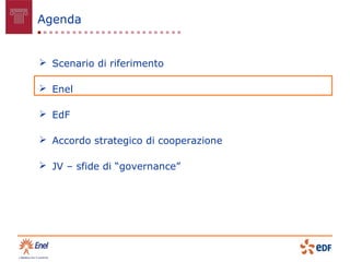 Agenda


 Scenario di riferimento

 Enel

 EdF

 Accordo strategico di cooperazione

 JV – sfide di “governance”
 