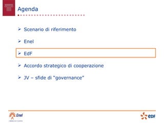Agenda


 Scenario di riferimento

 Enel

 EdF

 Accordo strategico di cooperazione

 JV – sfide di “governance”
 