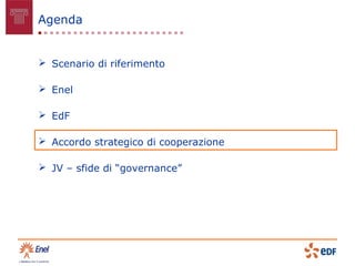 Agenda


 Scenario di riferimento

 Enel

 EdF

 Accordo strategico di cooperazione

 JV – sfide di “governance”
 