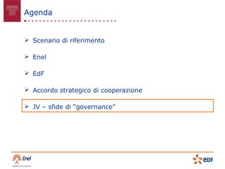 Agenda


 Scenario di riferimento

 Enel

 EdF

 Accordo strategico di cooperazione

 JV – sfide di “governance”
 