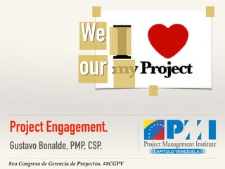 8vo Congreso de Gerencia de Proyectos. #8CGPV
Project Engagement.
Gustavo Bonalde, PMP, CSP.
We
our
 