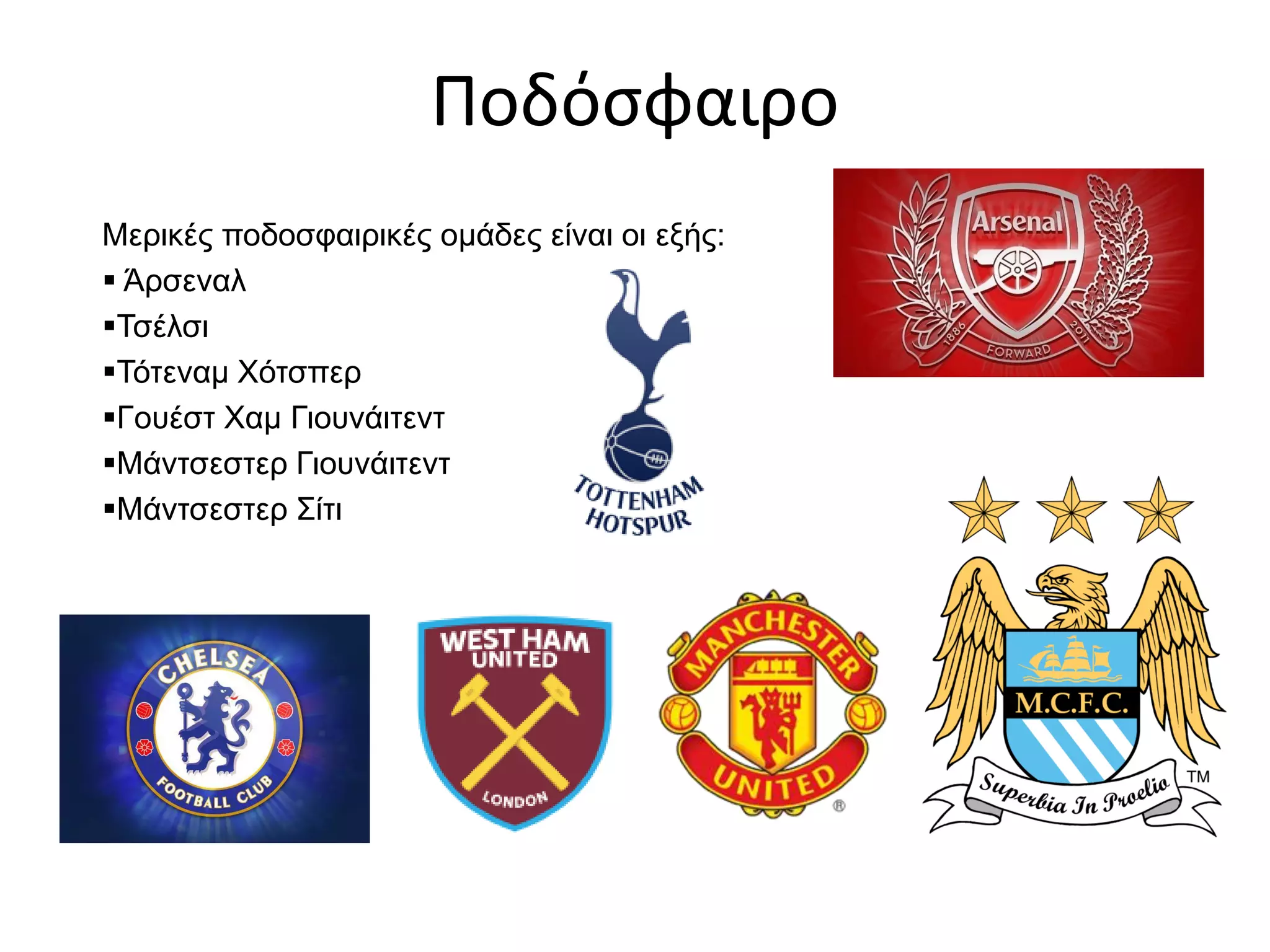 Ποδόσφαιρο
Μερικές ποδοσφαιρικές ομάδες είναι οι εξής:
 Άρσεναλ
Τσέλσι
Τότεναμ Χότσπερ
Γουέστ Χαμ Γιουνάιτεντ
Μάντσεστερ Γιουνάιτεντ
Μάντσεστερ Σίτι
 