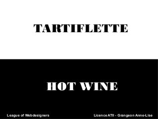 TARTIFLETTE

HOT WINE
League of Webdesigners

Licence ATII - Grangeon Anne-Lise

 