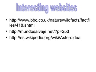 • http://www.bbc.co.uk/nature/wildfacts/factfi
les/418.shtml
• http://mundosalvaje.net/?p=253
• http://es.wikipedia.org/wiki/Asteroidea

 