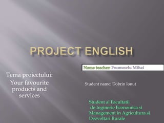 Tema proiectului:
Your favourite
products and
services
Student name: Dobrin Ionut
 