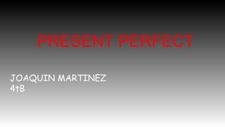 PRESENT PERFECT
JOAQUIN MARTINEZ
4tB
 
