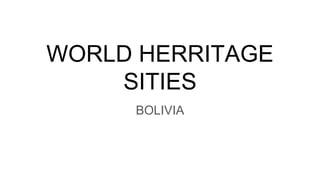 WORLD HERRITAGE
SITIES
BOLIVIA
 
