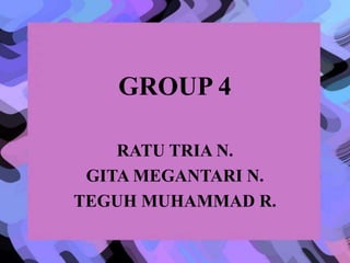 GROUP 4
RATU TRIA N.
GITA MEGANTARI N.
TEGUH MUHAMMAD R.
 