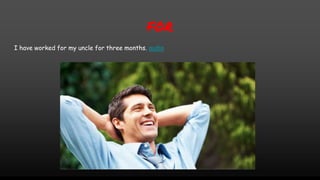 FOR
I have worked for my uncle for three months. audio