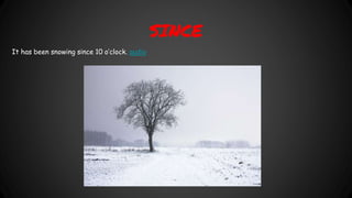 SINCE
It has been snowing since 10 o’clock. audio
