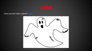EVER
Have you ever seen a ghost? audio