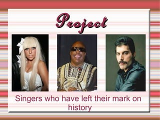 Project


Singers who have left their mark on
             history
 