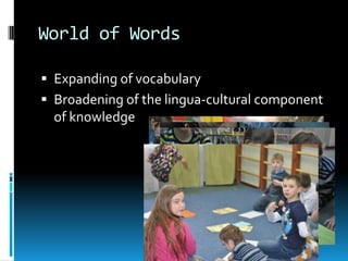 World of Words

 Expanding of vocabulary
 Broadening of the lingua-cultural component
  of knowledge
 