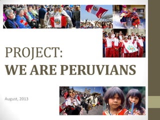 PROJECT:
WE ARE PERUVIANS
August, 2013
 