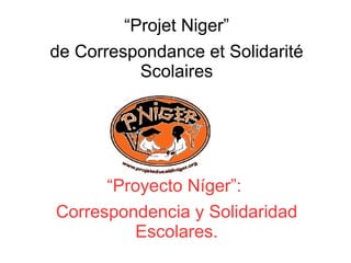 “Projet Niger”
de Correspondance et Solidarité
Scolaires
●
“Proyecto Níger”:
Correspondencia y Solidaridad
Escolares.
 