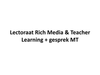 Lectoraat RichMedia & Teacher Learning + gesprek MT 
