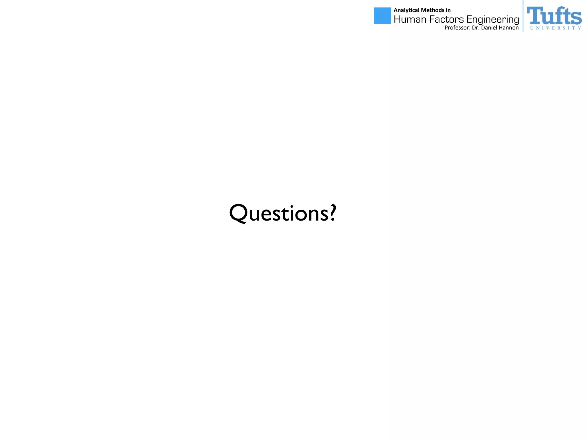 Analy&cal	
  Methods	
  in	
  
Human Factors Engineering
Professor:	
  Dr.	
  Daniel	
  Hannon
Questions?
 