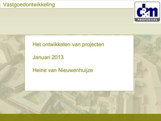 Vastgoedontwikkeling

Het ontwikkelen van projecten
Januari 2013
Heine van Nieuwenhuijze

 