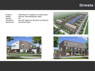 Ormsta Project:  Nieuwbouw 2-kappers en rijwoningen Plaats:  Almere, Noorderplassen West Aantal:  54 Architect::  Van der Waals en Zeinstra Architecten Aannemer:  Jorritsma Bouw 