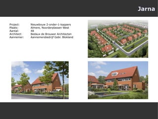 Jarna Project:  Nieuwbouw 2-onder-1-kappers Plaats:  Almere, Noorderplassen West Aantal:  48 Architect:  Bedaux de Brouwer Architecten Aannemer:  Aannemersbedrijf Gebr. Blokland 