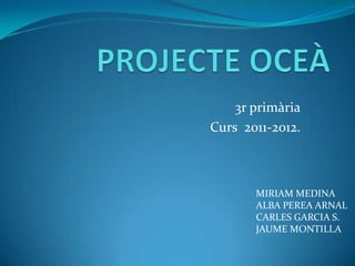 3r primària
Curs 2011-2012.



       MIRIAM MEDINA
       ALBA PEREA ARNAL
       CARLES GARCIA S.
       JAUME MONTILLA
 