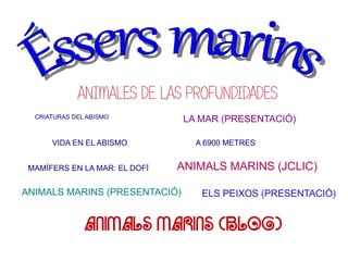 ANIMALES DE LAS PROFUNDIDADES
LA MAR (PRESENTACIÓ)

CRIATURAS DEL ABISMO

VIDA EN EL ABISMO
MAMÍFERS EN LA MAR: EL DOFÍ

A 6900 METRES

ANIMALS MARINS (JCLIC)

ANIMALS MARINS (PRESENTACIÓ)

ELS PEIXOS (PRESENTACIÓ)

ANIMALS MARINS (BLOG)

 